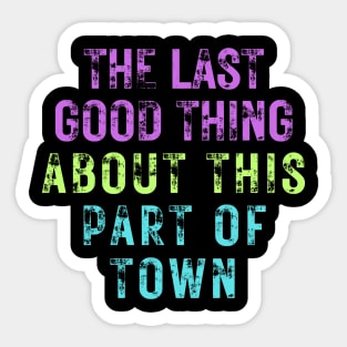 The Last Good Thing About This Part of Town Sticker